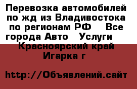 Перевозка автомобилей по жд из Владивостока по регионам РФ! - Все города Авто » Услуги   . Красноярский край,Игарка г.